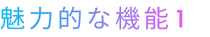 魅力的な機能1