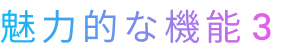 魅力的な機能3